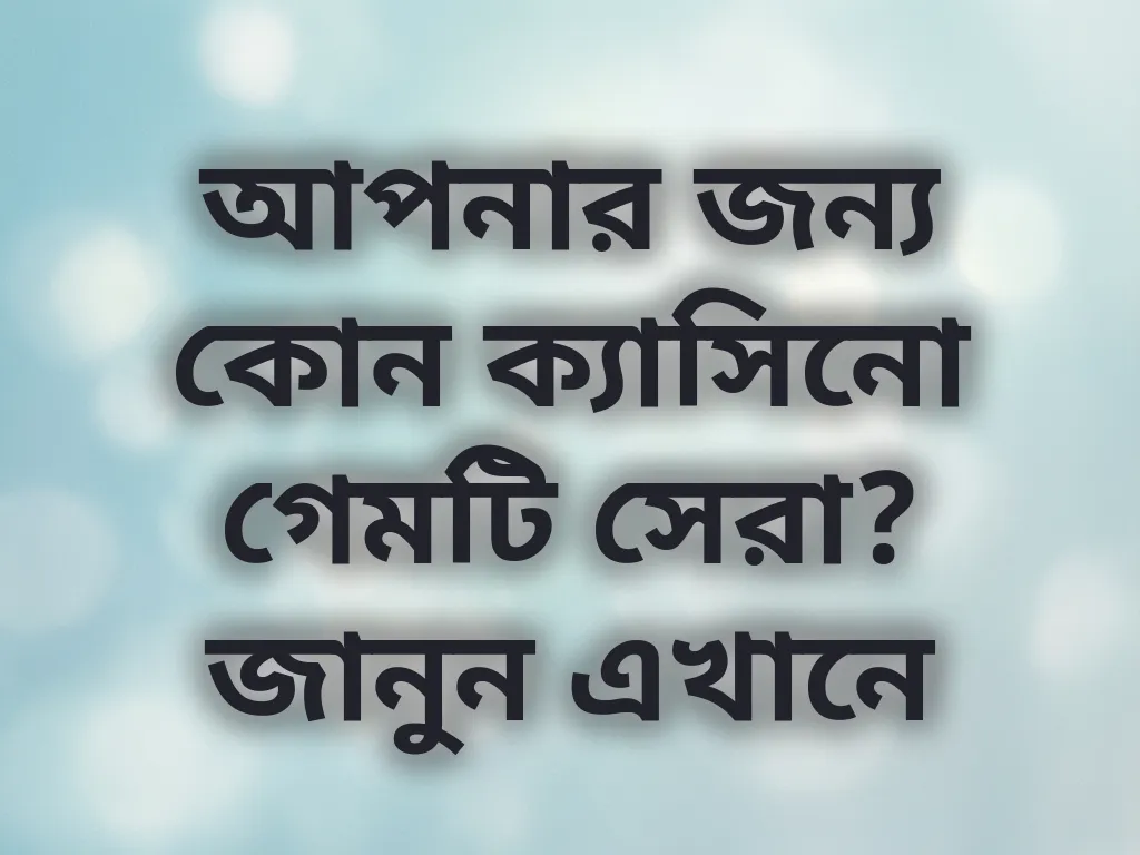 আপনার জন্য কোন ক্যাসিনো গেমটি সেরা? জানুন এখানে