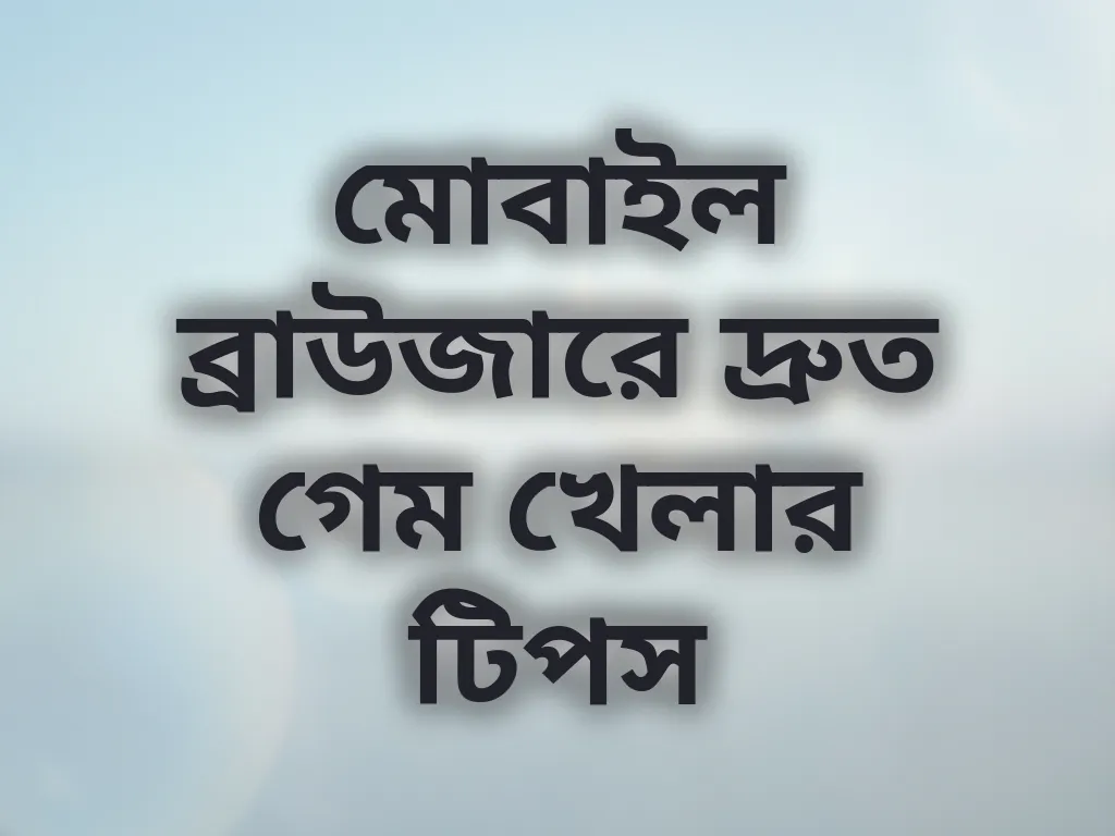 মোবাইল ব্রাউজারে দ্রুত গেম খেলার টিপস