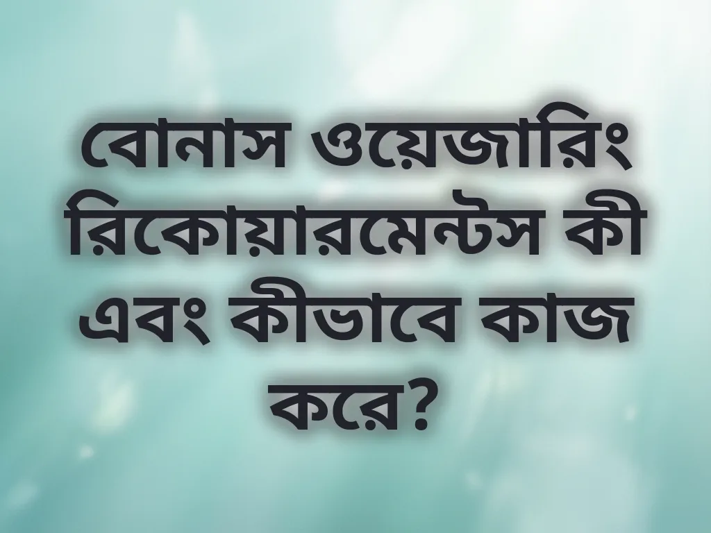 বোনাস ওয়েজারিং রিকোয়ারমেন্টস কী এবং কীভাবে কাজ করে?